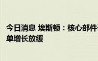 今日消息 埃斯顿：核心部件订单二季度受疫情影响较大，订单增长放缓