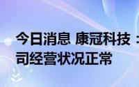 今日消息 康冠科技：股票交易异常，近期公司经营状况正常