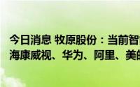 今日消息 牧原股份：当前智能化装备研发外部合作伙伴包括海康威视、华为、阿里、美的等