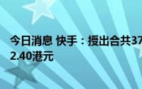 今日消息 快手：授出合共377.97万份购股权，行权价每股82.40港元