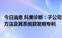 今日消息 科美诊断：子公司乙型肝炎病毒表面抗体免疫测定方法及其系统获发明专利