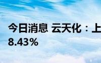 今日消息 云天化：上半年营业收入同比预增18.43%