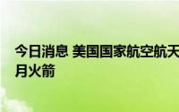 今日消息 美国国家航空航天局计划最早于8月底试飞巨型探月火箭
