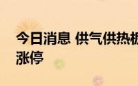 今日消息 供气供热板块异动拉升，佛燃能源涨停