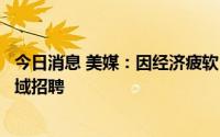 今日消息 美媒：因经济疲软，微软放缓安全软件与云计算领域招聘