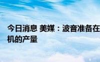 今日消息 美媒：波音准备在恢复交付787飞机后增加对该飞机的产量