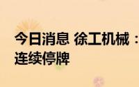 今日消息 徐工机械：自8月1日开市时起开始连续停牌