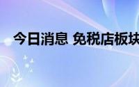 今日消息 免税店板块拉升走强，多股涨停