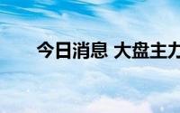 今日消息 大盘主力净流出超100亿元