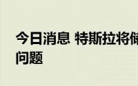 今日消息 特斯拉将储能业务下滑归咎于芯片问题