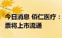 今日消息 佰仁医疗：65.89万股归属限制性股票将上市流通