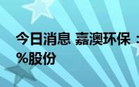 今日消息 嘉澳环保：控股股东累计质押36.6%股份