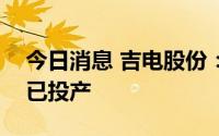 今日消息 吉电股份：吉林敦化抽水蓄能项目已投产