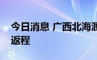 今日消息 广西北海涠洲岛需协助游客已全部返程