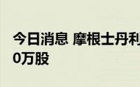 今日消息 摩根士丹利增持天齐锂业H股103.20万股