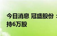 今日消息 冠盛股份：股票交易异常，监事减持6万股