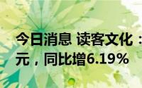 今日消息 读客文化：上半年营业收入2.54亿元，同比增6.19%