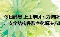 今日消息 上工申贝：为特斯拉的供应商提供新能源汽车座椅、安全结构件数字化解决方案