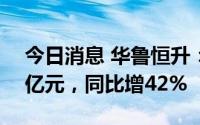 今日消息 华鲁恒升：上半年营业收入约165亿元，同比增42%
