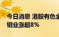 今日消息 港股有色金属板块部分走高，洛阳钼业涨超8%