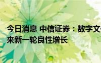 今日消息 中信证券：数字文化产品行业有望在合规框架内迎来新一轮良性增长