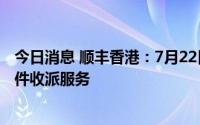 今日消息 顺丰香港：7月22日起逐步恢复往来澳门地区的快件收派服务
