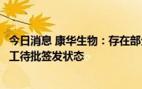 今日消息 康华生物：存在部分在产品包装完成后即可达到完工待批签发状态