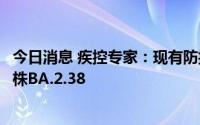 今日消息 疾控专家：现有防控措施能有效应对奥密克戎变异株BA.2.38