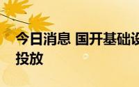 今日消息 国开基础设施基金完成首批资本金投放