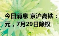 今日消息 京沪高铁：拟派发现金红利24.11亿元，7月29日除权