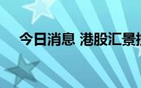 今日消息 港股汇景控股跌幅扩大至80%