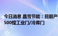 今日消息 晶雪节能：目前产能255万平米节能保温板材和10500樘工业门/冷库门