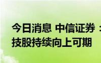 今日消息 中信证券：悲观预期触底，美股科技股持续向上可期