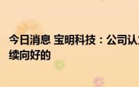 今日消息 宝明科技：公司认为未来锂电材料的发展趋势是持续向好的