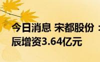 今日消息 宋都股份：全资子公司拟向富阳锦辰增资3.64亿元