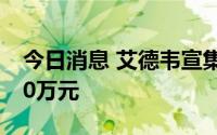 今日消息 艾德韦宣集团：上半年预计亏损850万元