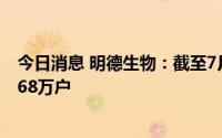 今日消息 明德生物：截至7月20日，公司共有普通股股东4.68万户