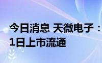 今日消息 天微电子：2379.23万股限售股8月1日上市流通