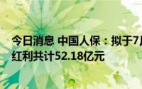 今日消息 中国人保：拟于7月29日除权，本次派发A股现金红利共计52.18亿元