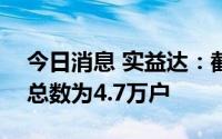 今日消息 实益达：截至7月20日，公司股东总数为4.7万户