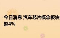 今日消息 汽车芯片概念板块震荡走低，希荻微、雅创电子跌超4%