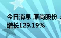 今日消息 原尚股份：上半年归母净利润同比增长129.19%