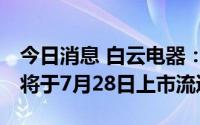 今日消息 白云电器：272.70万股限制性股票将于7月28日上市流通