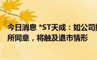 今日消息 *ST天成：如公司撤销退市风险警示申请未被上交所同意，将触及退市情形