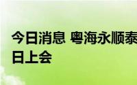 今日消息 粤海永顺泰IPO首发申请将于7月28日上会