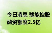 今日消息 豫能控股：拟开展融资租赁业务，融资额度2.5亿