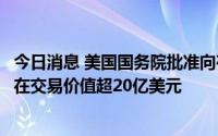 今日消息 美国国务院批准向荷兰、澳大利亚等四国军售，潜在交易价值超20亿美元
