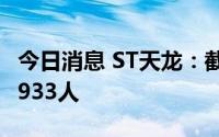 今日消息 ST天龙：截至7月20日，股东人数8933人