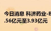 今日消息 科济药业-B：预计上半年净亏损约3.56亿元至3.93亿元