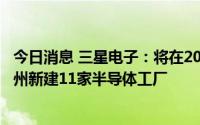 今日消息 三星电子：将在20年间斥资250万亿韩元在美国得州新建11家半导体工厂